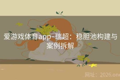 爱游戏体育app·瑞超：稳胆池构建与案例拆解