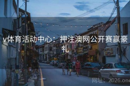 v体育活动中心：押注澳网公开赛赢豪礼