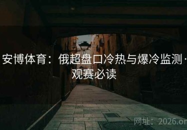 安博体育：俄超盘口冷热与爆冷监测·观赛必读