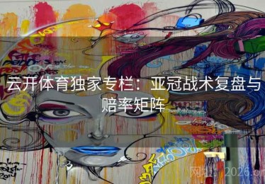 云开体育独家专栏：亚冠战术复盘与赔率矩阵