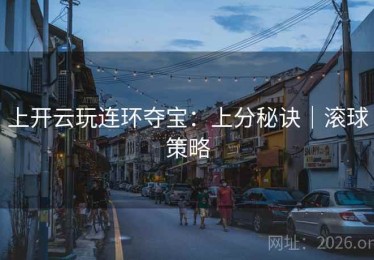 上开云玩连环夺宝：上分秘诀｜滚球策略