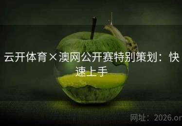 云开体育×澳网公开赛特别策划：快速上手