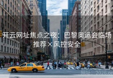 开云网址焦点之夜：巴黎奥运会临场推荐×风控安全