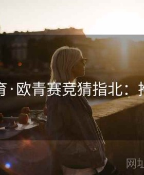 九游体育·欧青赛竞猜指北：推送订阅