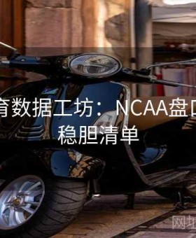 好博体育数据工坊：NCAA盘口冷热×稳胆清单