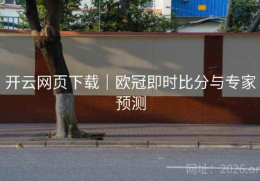 开云网页下载｜欧冠即时比分与专家预测