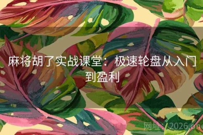 麻将胡了实战课堂：极速轮盘从入门到盈利