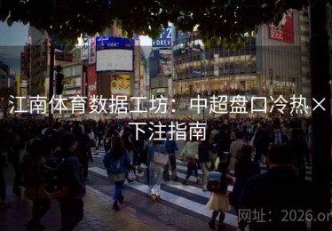 江南体育数据工坊：中超盘口冷热×下注指南