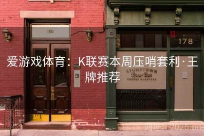 爱游戏体育：K联赛本周压哨套利·王牌推荐