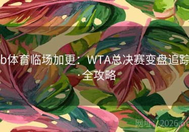 b体育临场加更：WTA总决赛变盘追踪·全攻略