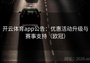 开云体育app公告：优惠活动升级与赛事支持（欧冠）