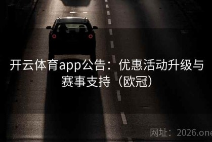 开云体育app公告：优惠活动升级与赛事支持（欧冠）