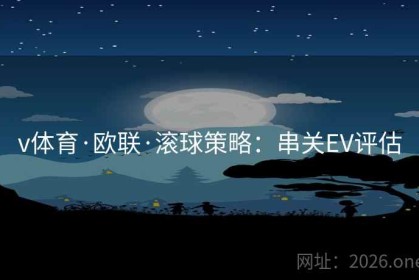 v体育·欧联·滚球策略：串关EV评估