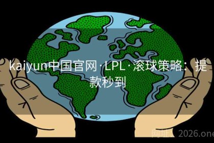 kaiyun中国官网·LPL·滚球策略：提款秒到