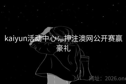 kaiyun活动中心：押注澳网公开赛赢豪礼