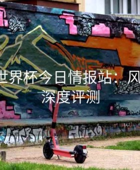 开云｜世界杯今日情报站：风控安全·深度评测