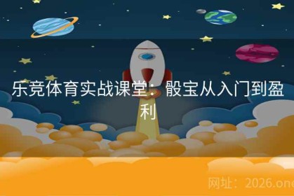 乐竞体育实战课堂：骰宝从入门到盈利