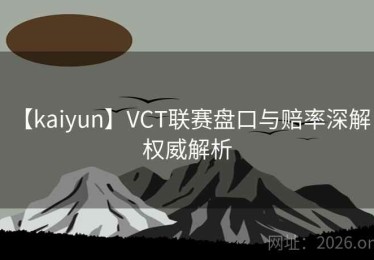 【kaiyun】VCT联赛盘口与赔率深解：权威解析