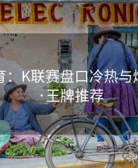 米兰体育：K联赛盘口冷热与爆冷监测·王牌推荐