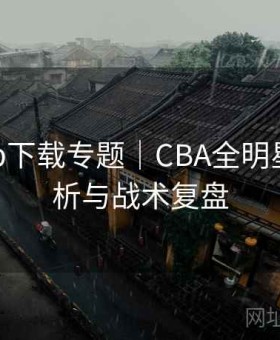 开云app下载专题｜CBA全明星赔率解析与战术复盘