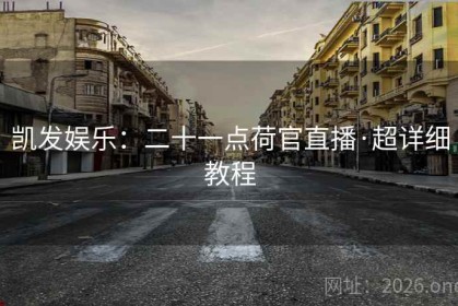 凯发娱乐：二十一点荷官直播·超详细教程