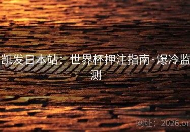 凯发日本站：世界杯押注指南·爆冷监测