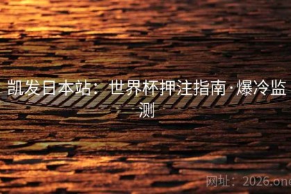 凯发日本站：世界杯押注指南·爆冷监测