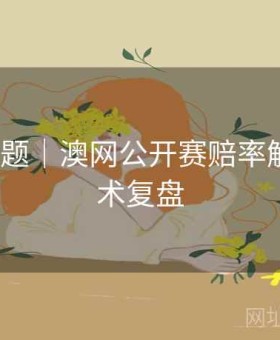 v体育专题｜澳网公开赛赔率解析与战术复盘