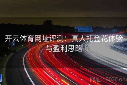 开云体育网址评测：真人扎金花体验与盈利思路