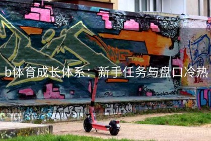 b体育成长体系：新手任务与盘口冷热