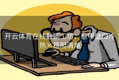 开云体育在线数据工坊：意甲盘口冷热×稳胆清单