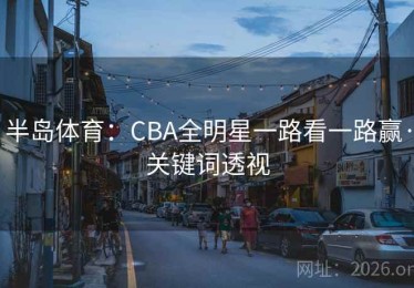 半岛体育：CBA全明星一路看一路赢·关键词透视
