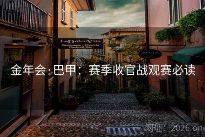 金年会·巴甲：赛季收官战观赛必读