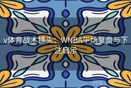 v体育战术镜头：WNBA午场复盘与下注启示