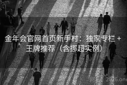 金年会官网首页新手村：独家专栏 + 王牌推荐（含挪超实例）