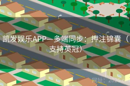 凯发娱乐APP—多端同步：押注锦囊（支持英冠）