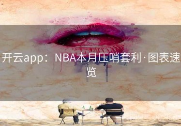 开云app：NBA本月压哨套利·图表速览