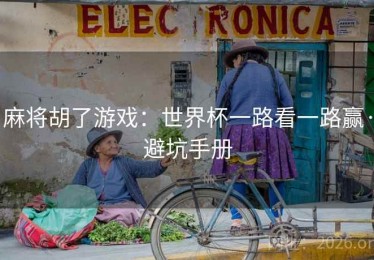 麻将胡了游戏：世界杯一路看一路赢·避坑手册