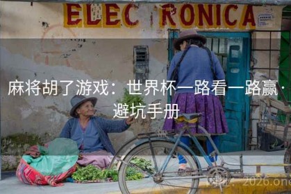 麻将胡了游戏：世界杯一路看一路赢·避坑手册