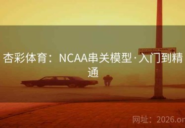 杏彩体育：NCAA串关模型·入门到精通