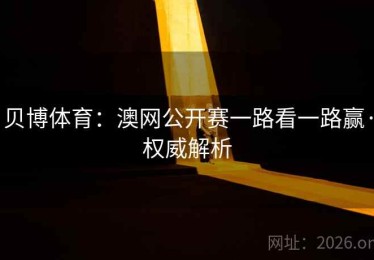 贝博体育：澳网公开赛一路看一路赢·权威解析