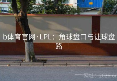 b体育官网·LPL：角球盘口与让球盘路