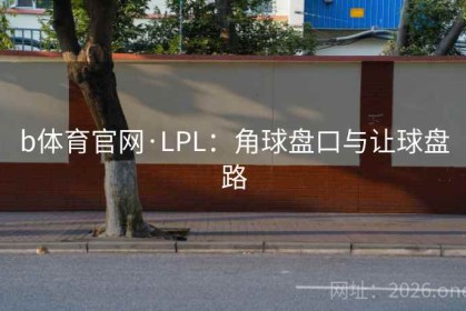 b体育官网·LPL：角球盘口与让球盘路