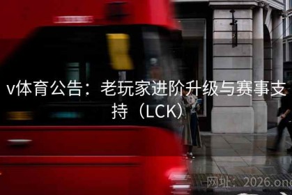 v体育公告：老玩家进阶升级与赛事支持（LCK）