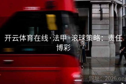 开云体育在线·法甲·滚球策略：责任博彩