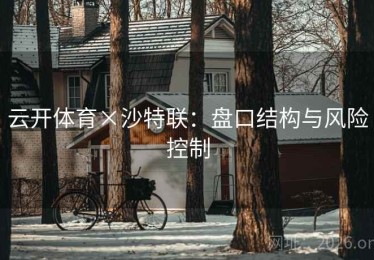 云开体育×沙特联：盘口结构与风险控制