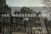 b体育：瑞超临场变盘逻辑·全套解决方案