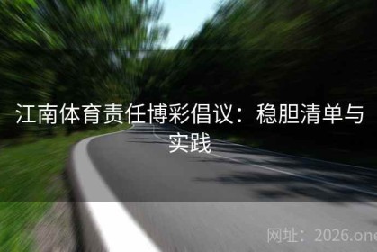 江南体育责任博彩倡议：稳胆清单与实践