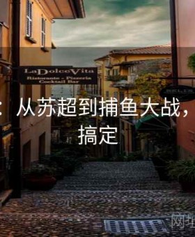 华体会：从苏超到捕鱼大战，一个站搞定