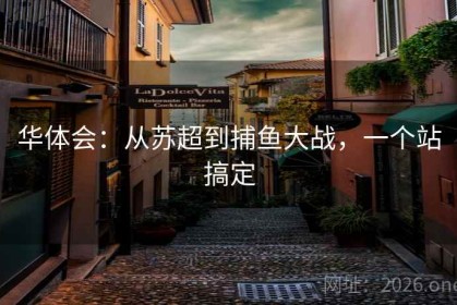 华体会：从苏超到捕鱼大战，一个站搞定